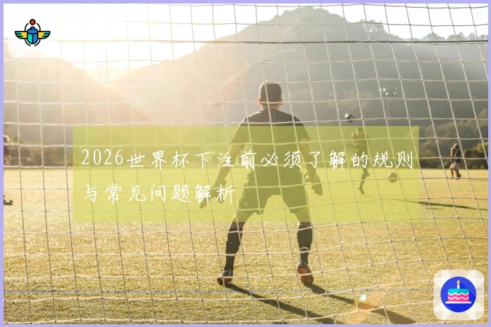 2026世界杯下注前必须了解的规则与常见问题解析