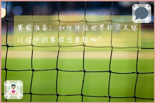 赛前准备:如何评估世界杯买足球过程中的赛程密集影响?