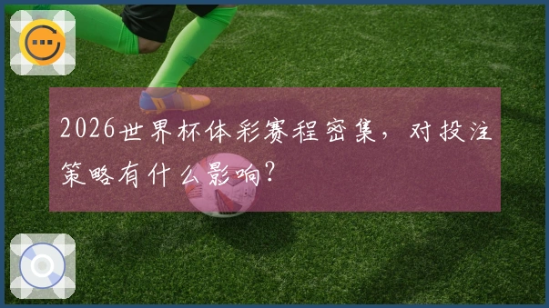 2026世界杯体彩赛程密集，对投注策略有什么影响？